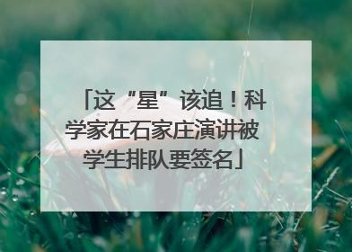 这“星”该追！科学家在石家庄演讲被学生排队要签名