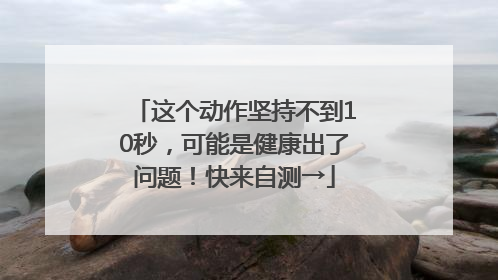 这个动作坚持不到10秒，可能是健康出了问题！快来自测→