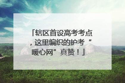 辖区首设高考考点，这里编织的护考“暖心网”真赞！