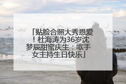 贴脸合照大秀恩爱！杜海涛为36岁沈梦辰甜蜜庆生：歌手女主持生日快乐