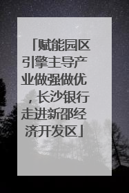 赋能园区引擎主导产业做强做优，长沙银行走进新邵经济开发区