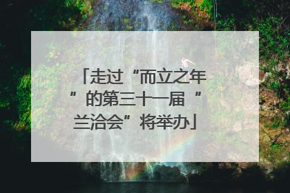走过“而立之年”的第三十一届“兰洽会”将举办