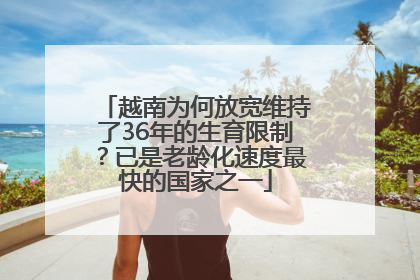 越南为何放宽维持了36年的生育限制？已是老龄化速度最快的国家之一