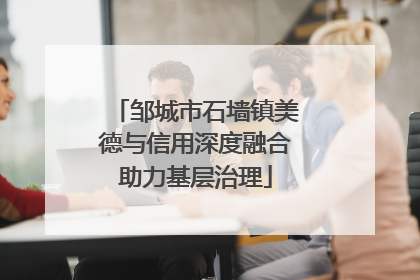 邹城市石墙镇美德与信用深度融合助力基层治理