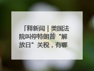 释新闻｜美国法院叫停特朗普“解放日”关税，有哪些看点？