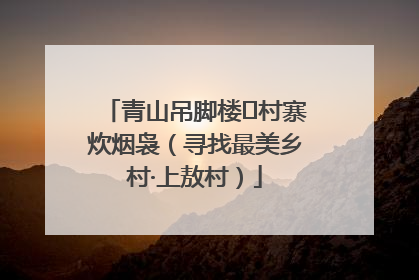 青山吊脚楼 村寨炊烟袅（寻找最美乡村·上敖村）