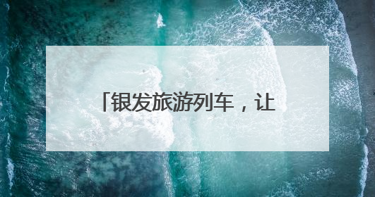 银发旅游列车，让供需有效对接（提振消费一线观察）