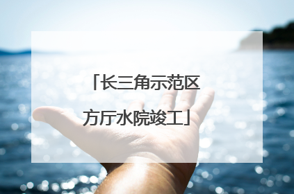 长三角示范区方厅水院竣工