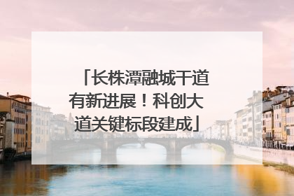 长株潭融城干道有新进展！科创大道关键标段建成