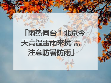 雨热同台！北京今天高温雷雨来扰 需注意防暑防雨
