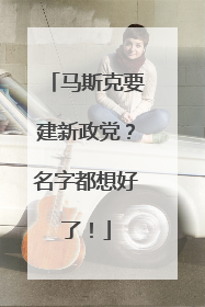 马斯克要建新政党？名字都想好了！