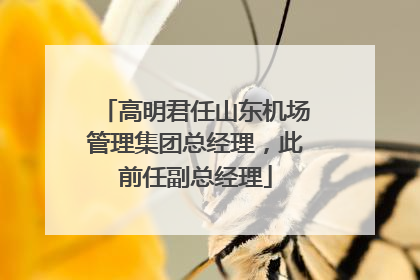 高明君任山东机场管理集团总经理，此前任副总经理