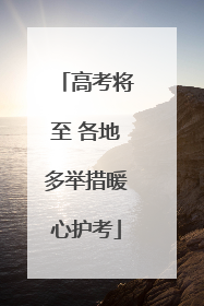 高考将至 各地多举措暖心护考