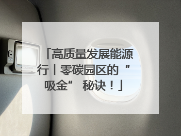 高质量发展能源行丨零碳园区的“吸金” 秘诀！