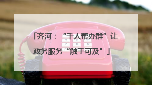 齐河：“千人帮办群”让政务服务“触手可及”