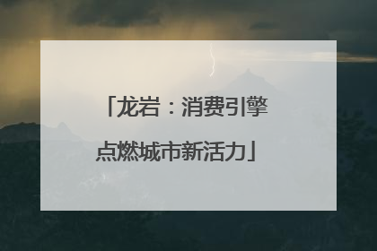 龙岩：消费引擎点燃城市新活力