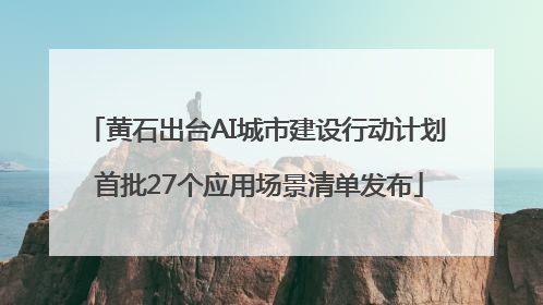 黄石出台AI城市建设行动计划 首批27个应用场景清单发布