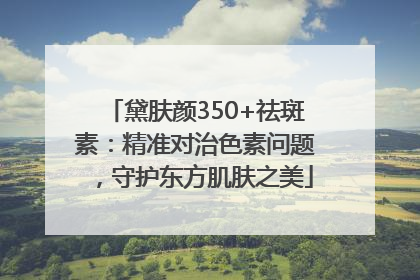 黛肤颜350+祛斑素：精准对治色素问题，守护东方肌肤之美