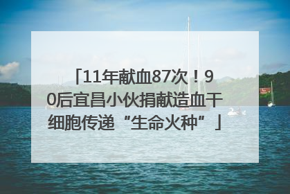 11年献血87次！90后宜昌小伙捐献造血干细胞传递“生命火种”