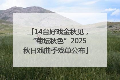 14台好戏金秋见，“菊坛秋色”2025秋日戏曲季戏单公布