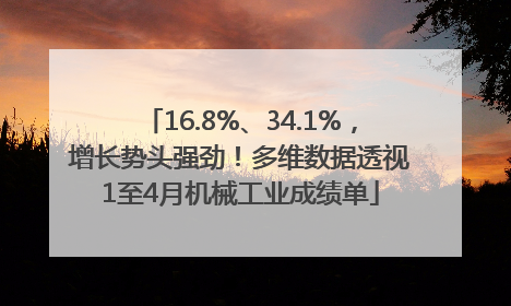 16.8%、34.1%，增长势头强劲！多维数据透视1至4月机械工业成绩单