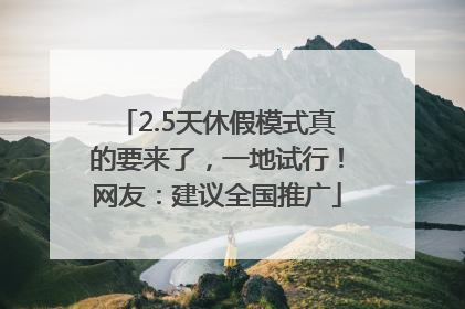 2.5天休假模式真的要来了，一地试行！网友：建议全国推广