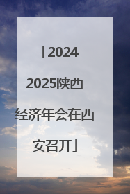 2024-2025陕西经济年会在西安召开