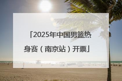 2025年中国男篮热身赛（南京站）开票