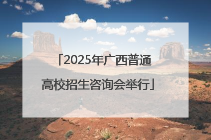 2025年广西普通高校招生咨询会举行