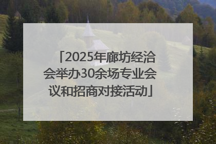 2025年廊坊经洽会举办30余场专业会议和招商对接活动