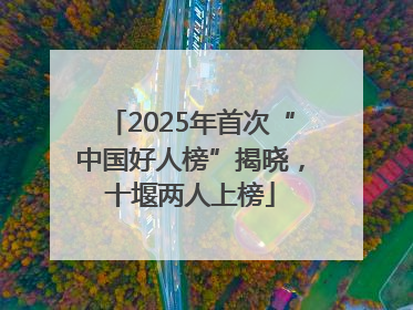 2025年首次“中国好人榜”揭晓，十堰两人上榜