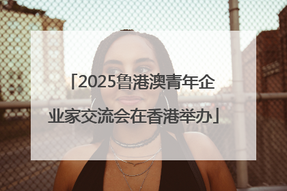2025鲁港澳青年企业家交流会在香港举办