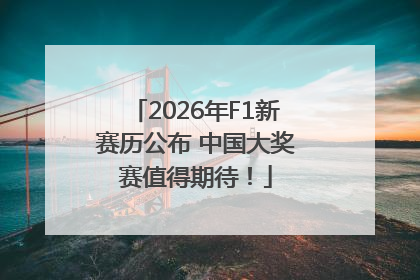 2026年F1新赛历公布 中国大奖赛值得期待！
