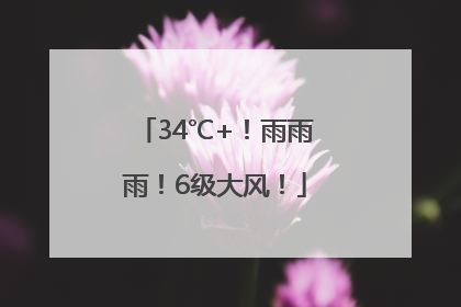 34℃+！雨雨雨！6级大风！