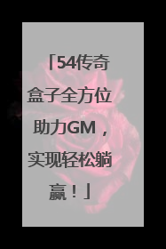 54传奇盒子全方位助力GM，实现轻松躺赢！