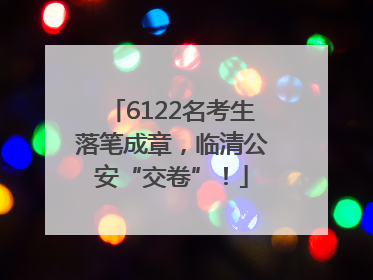 6122名考生落笔成章，临清公安“交卷”！