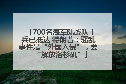 700名海军陆战队士兵已抵达 特朗普：骚乱事件是“外国入侵”，要“解放洛杉矶”