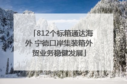 812个标箱通达海外 宁德口岸集装箱外贸业务稳健发展