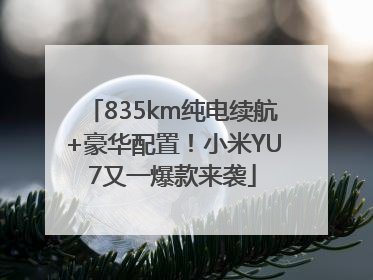 835km纯电续航+豪华配置！小米YU7又一爆款来袭
