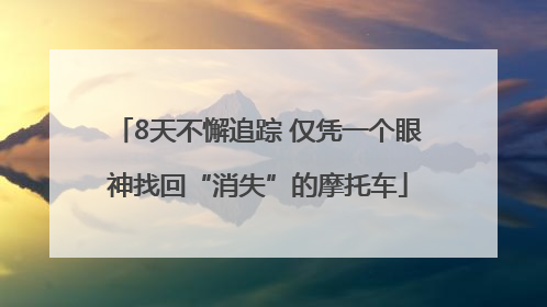 8天不懈追踪 仅凭一个眼神找回“消失”的摩托车