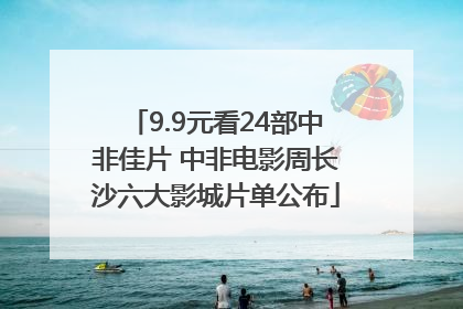 9.9元看24部中非佳片 中非电影周长沙六大影城片单公布