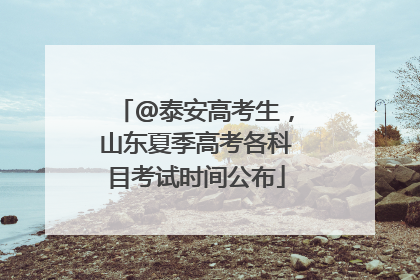 @泰安高考生，山东夏季高考各科目考试时间公布